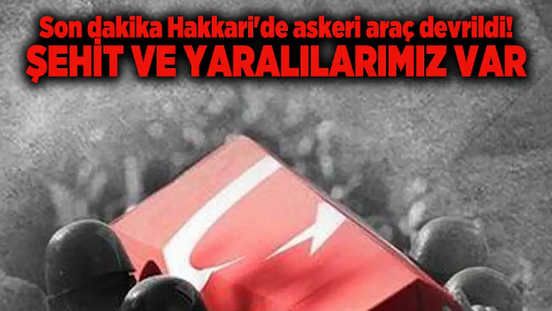 Son dakika Hakkari'de askeri araç devrildi! Şehit ve yaralılarımız var