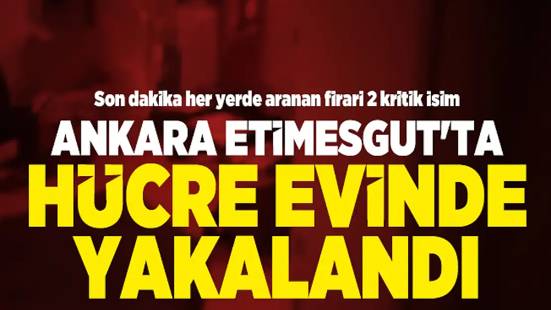 Son dakika her yerde aranan firari 2 kritik İsim Ankara Etimesgut'ta hücre evinde yakalandı