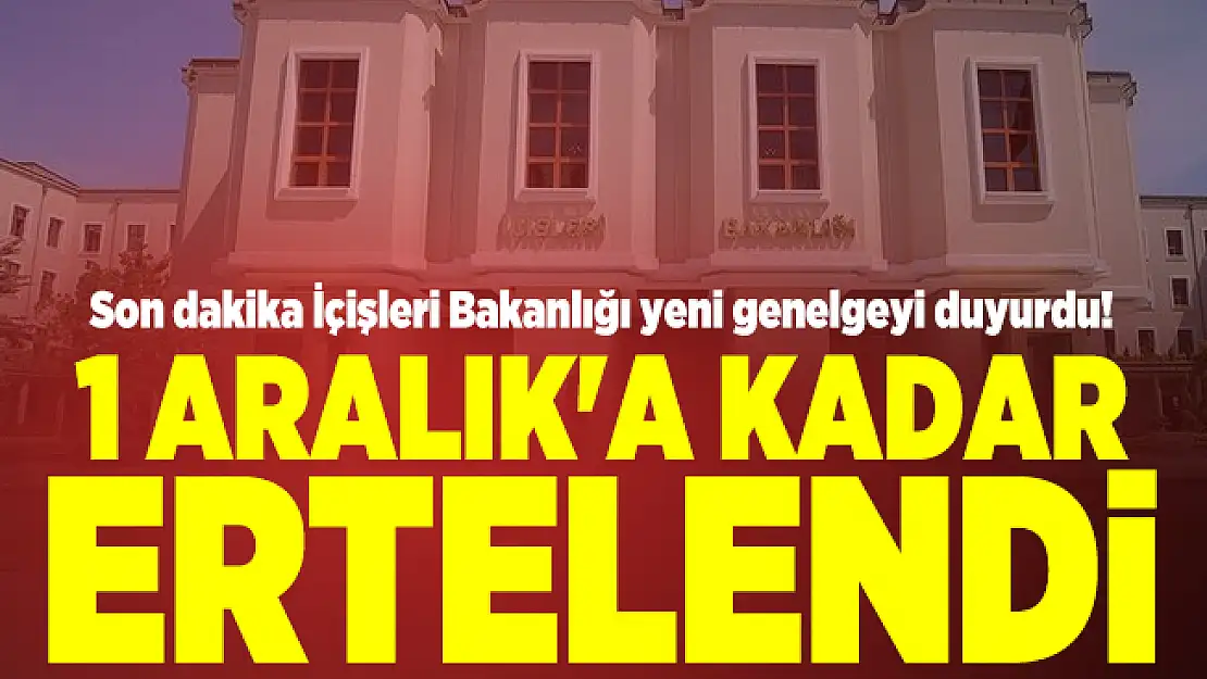 Son dakika İçişleri Bakanlığı yeni genelgeyi duyurdu! 1 Aralık'a kadar ertelendi
