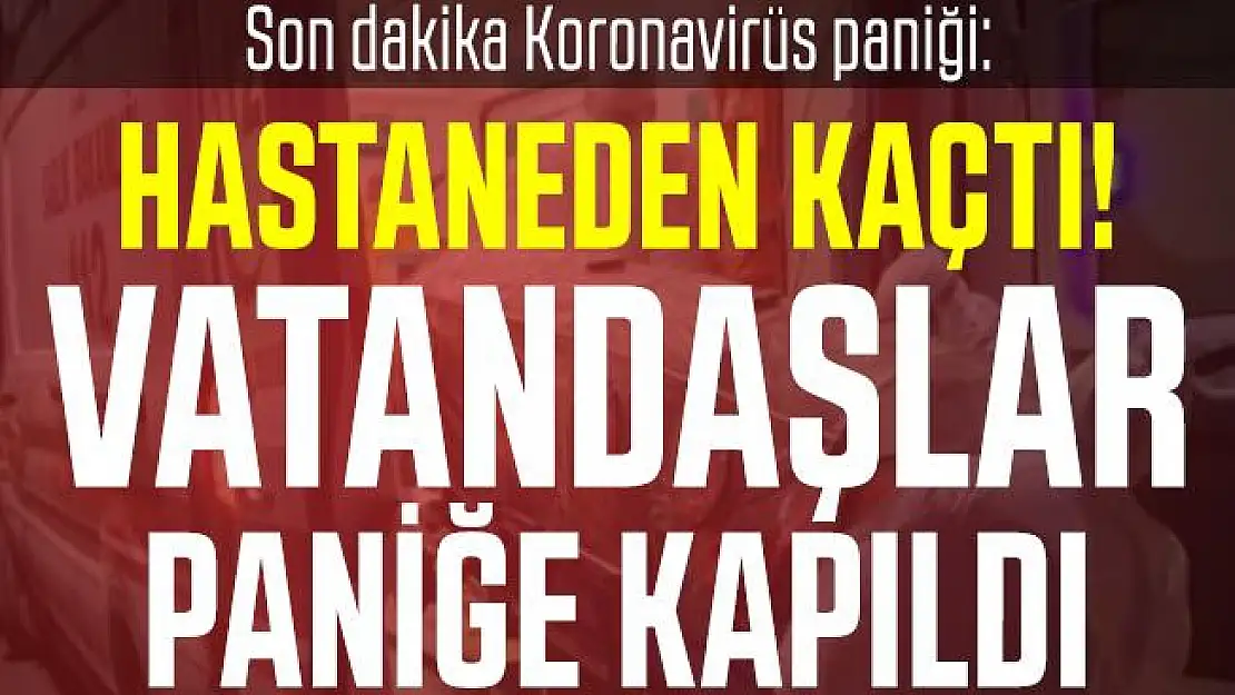 Son dakika Konya'da Koronavirüs paniği: Hastaneden kaçtı! Vatandaşlar paniğe kapıldı
