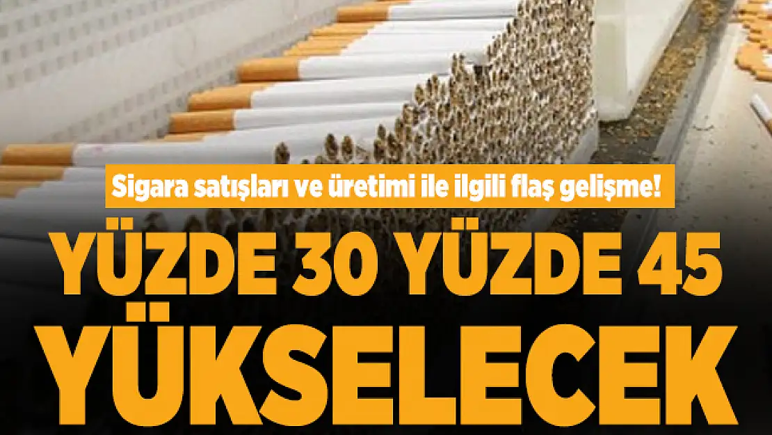 Son dakika sigara satışları ve üretimi ile ilgili flaş gelişme! Yüzde 30 Yüzde 45 yükselecek