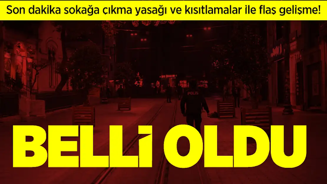 Son dakika sokağa çıkma yasağı ve kısıtlamalar ile flaş gelişme! Belli oldu!
