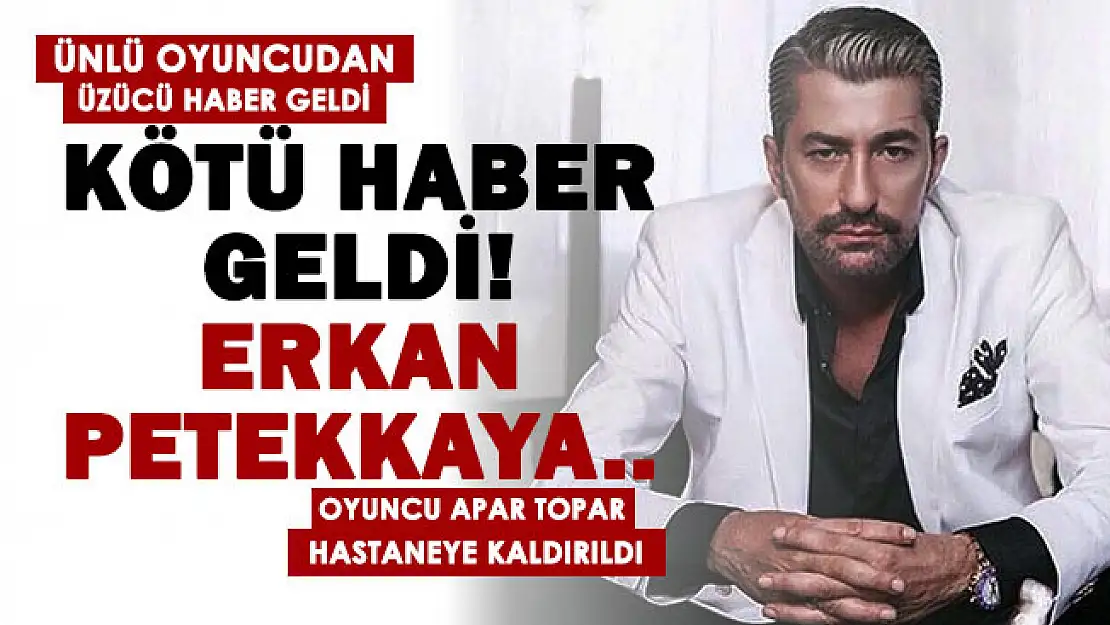 Son dakika! Ünlü oyuncu Erkan Petekkaya hastaneye kaldırıldı! Erkan Petekkaya kimdir?