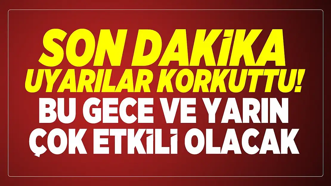 Son dakika uyarılar korkuttu! Bu gece ve yarın çok etkili olacak