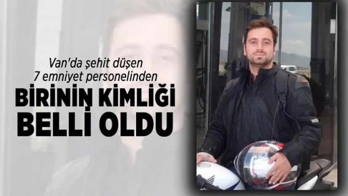 Son dakika Van'da şehit düşen 7 emniyet personelinden birinin kimliği belli oldu