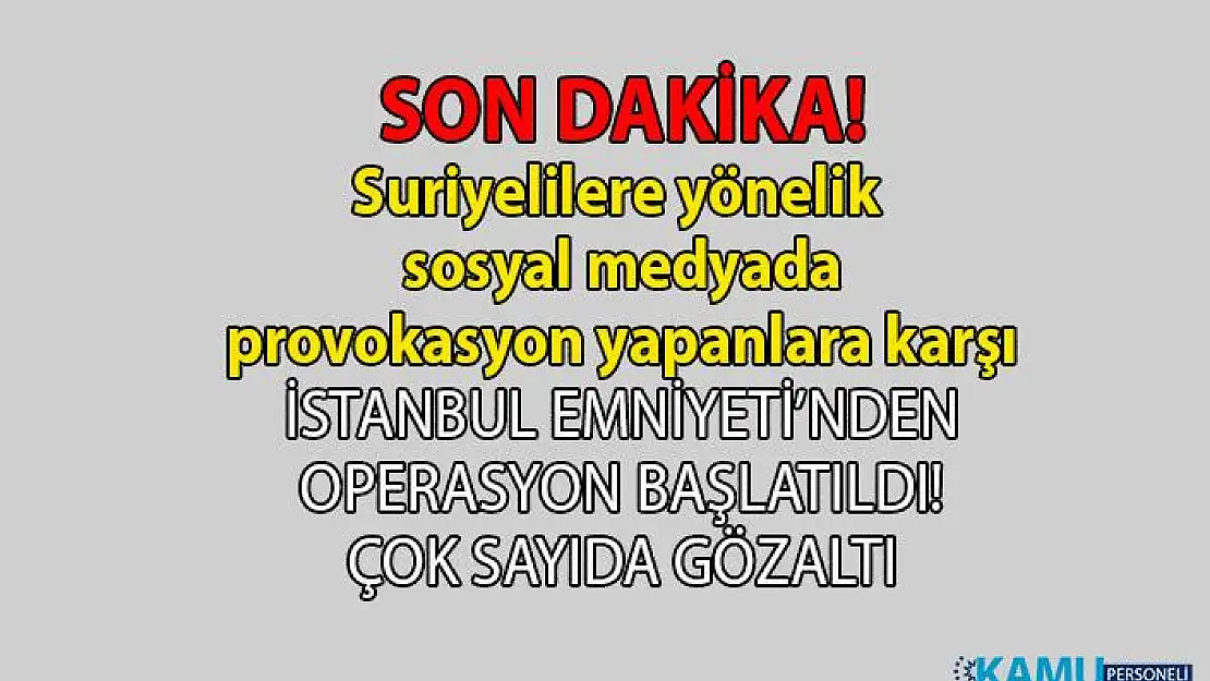 Suriyeliler hakkında sosyal medyada provokasyona yönelik paylaşımlarda bulunanlara İstanbul emniyeti operasyon düzenledi!