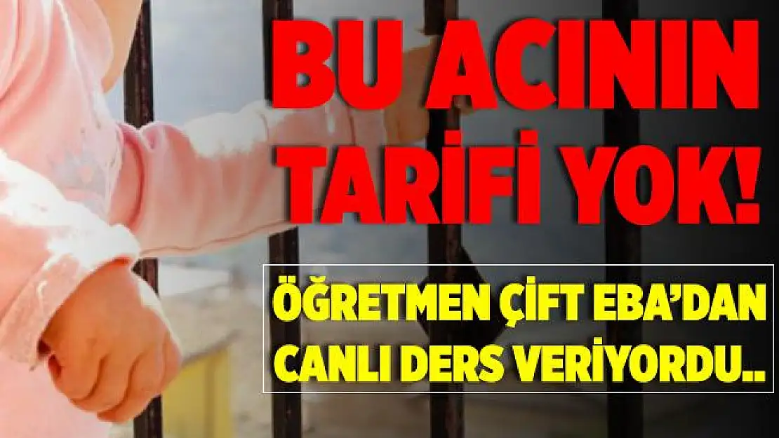 Tarifsiz acı! Öğretmen çiftin EBA'dan canlı verdiği sırada 20 aylık bebekleri balkondan düşerek hayatını kaybetti!