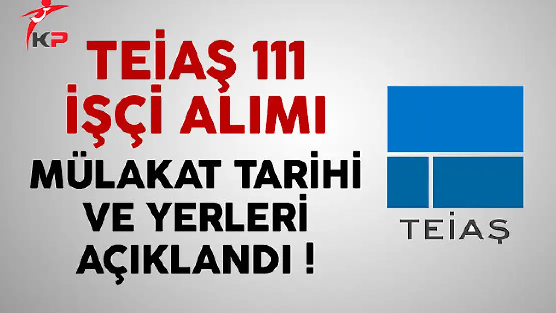TEİAŞ 111 işçi alımı mülakat tarihi ve yerleri açıklandı