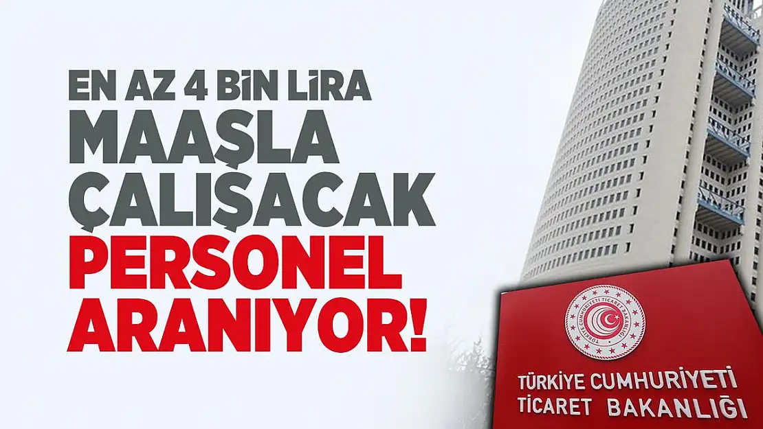 Ticaret Bakanlığı kamu personeli alım ilanı başvuruları başladı! 4000 TL maaş verilecek