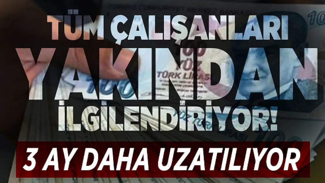 Tüm çalışanları yakından ilgilendiriyor! 3 ay daha uzatılıyor