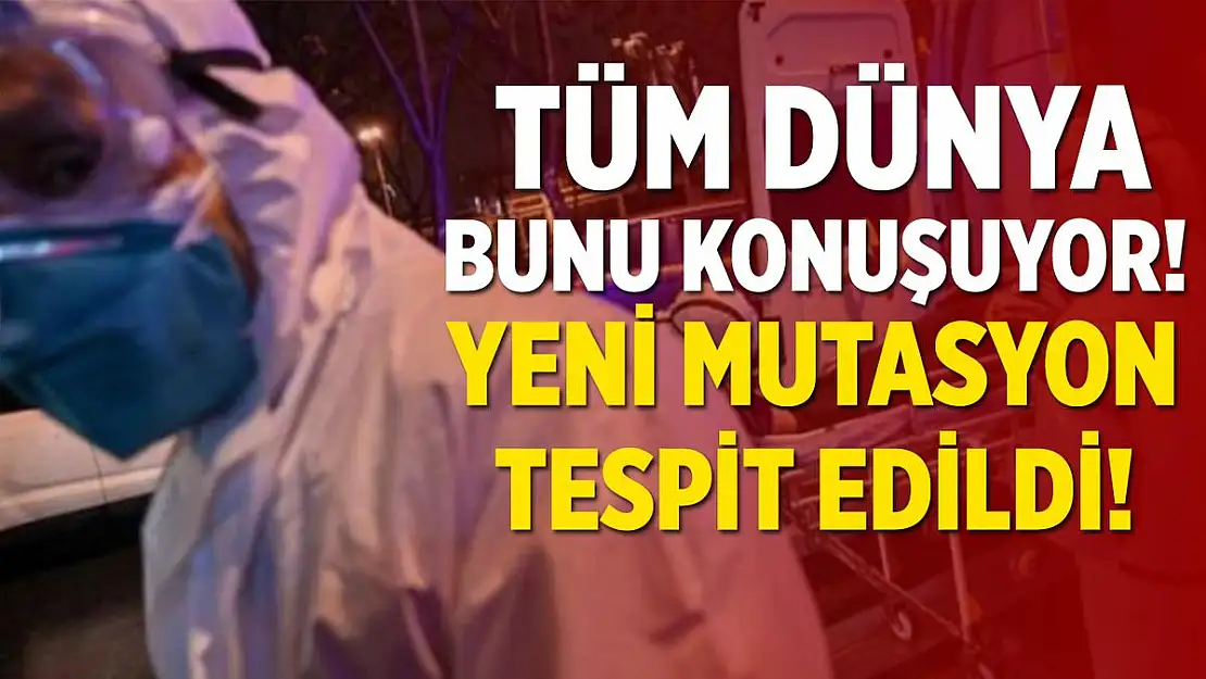 Tüm dünya bunu konuşuyor! Yeni mutasyon tespit edildi!
