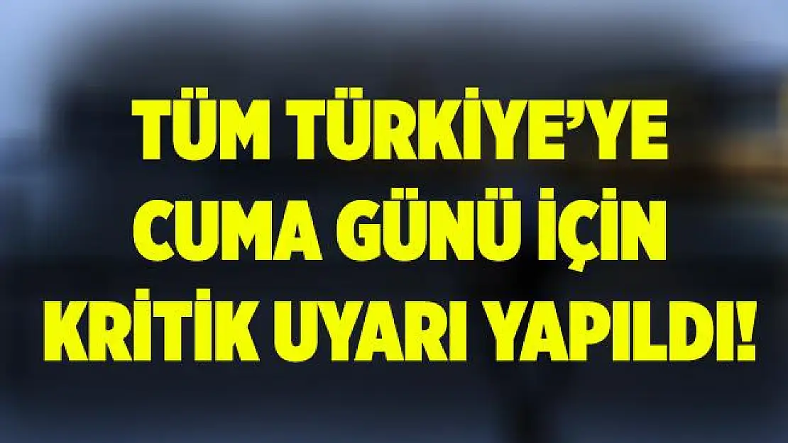 Tüm Türkiye'ye Cuma günü için kritik uyarı yapıldı!