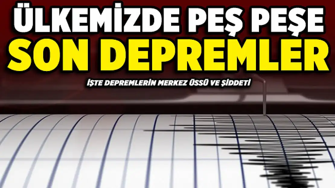 Ülkemizdeki son depremler! İşte depremlerin merkez üssü ve şiddeti