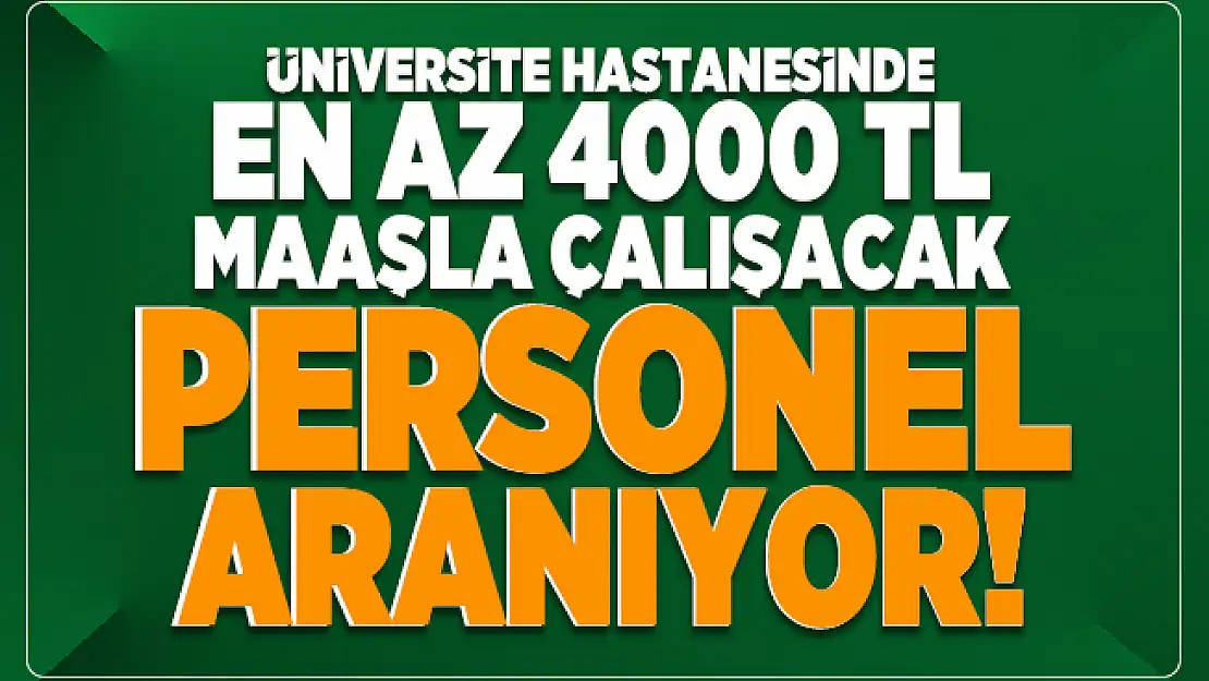 Üniversite hastanesinde en az 4000 TL maaşla çalışacak personel aranıyor!