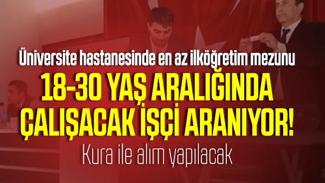 Üniversite hastanesinde en az ilköğretim mezunu 18-30 yaş aralığında çalışacak işçi aranıyor! Kura ile alım yapılacak