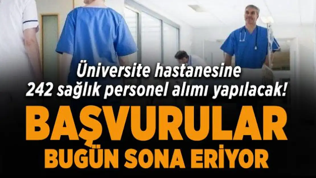 Üniversite hastanesine 242 sağlık personel alımı yapılacak! Başvurular bugün sona eriyor