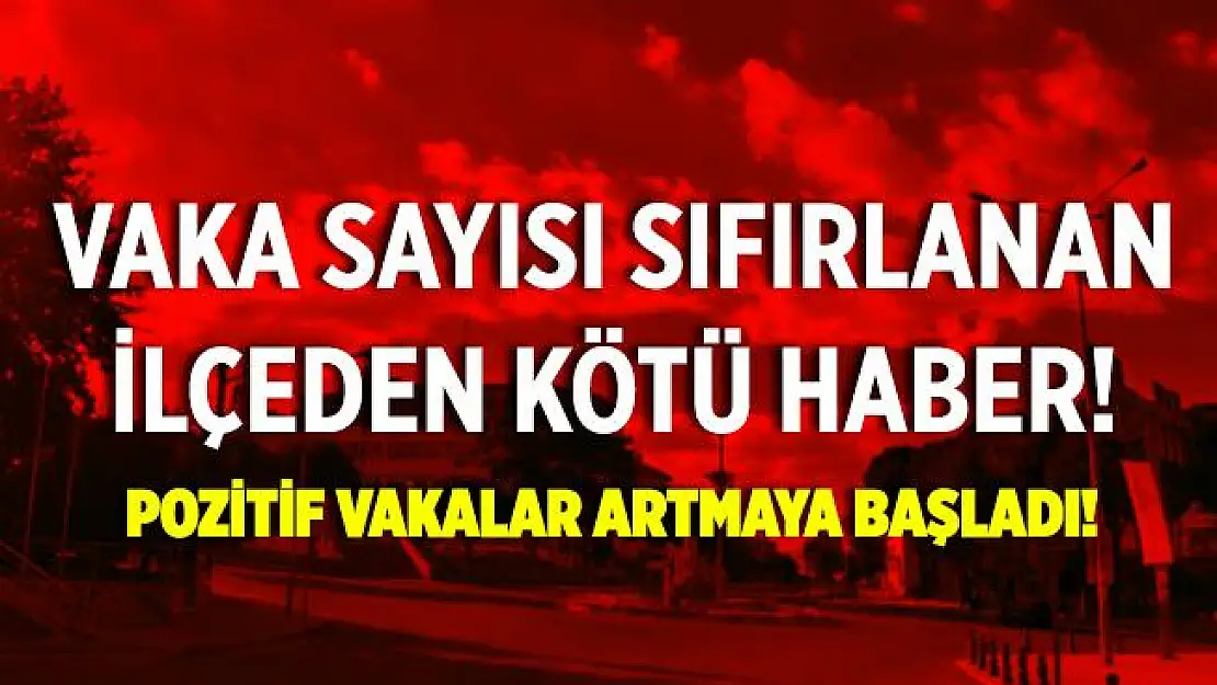 Vaka sayısı sıfırlanan ilçeden kötü haber! Pozitif vakalar çıktı!