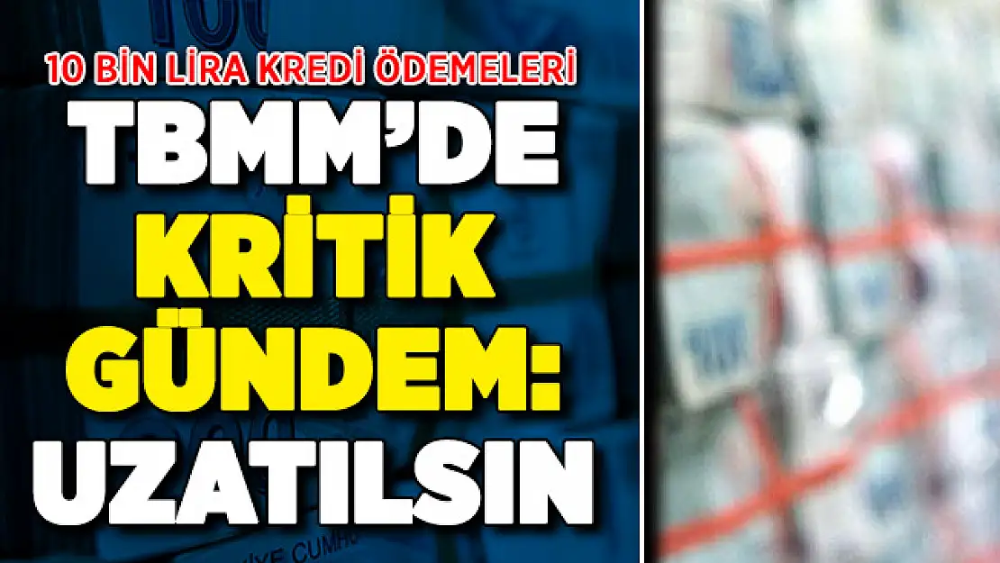 Vakıfbank, Halkbank ve Ziraat Bankası 10 bin lira kredi geri ödemeleri için TBMM'de önemli gelişme