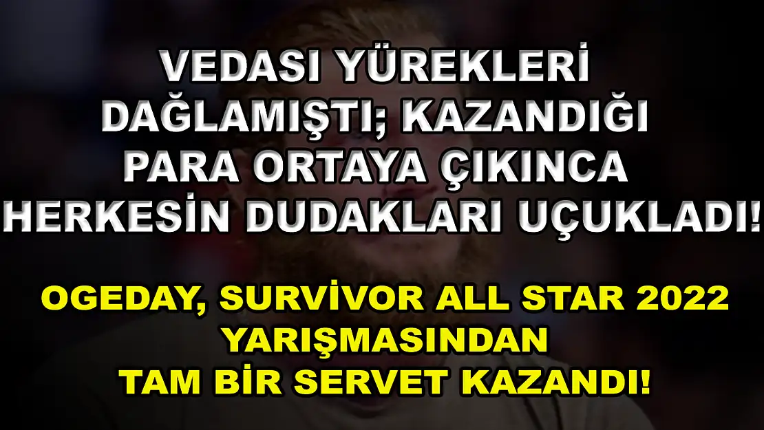 Vedası Yürekleri Dağlamıştı Kazandığı Para Ortaya Çıkınca Herkesin Dudakları Uçukladı! Ogeday, Survivor All Star 2022 Yarışmasından Tam Bir Servet Kazandı!