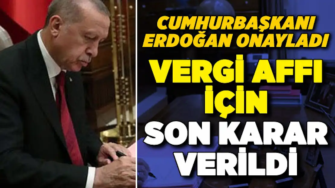Vergi affı olacak mı? Son karar verildi: Cumhurbaşkanı Erdoğan onayladı