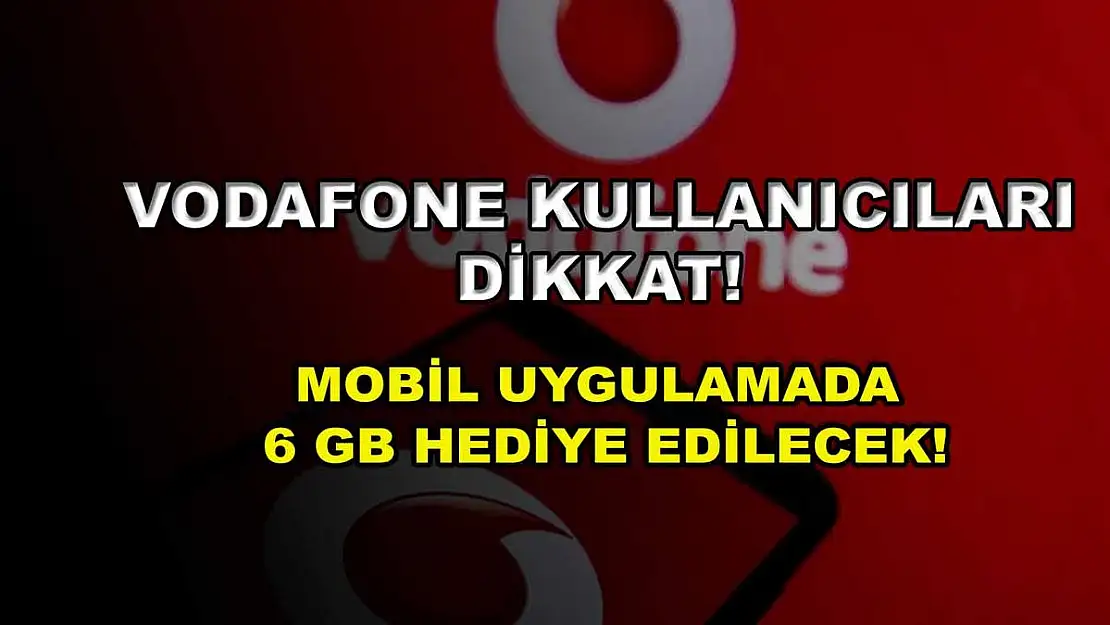 Vodafone kullanıcıları dikkat! Mobil uygulamada 6 GB hediye edilecek!