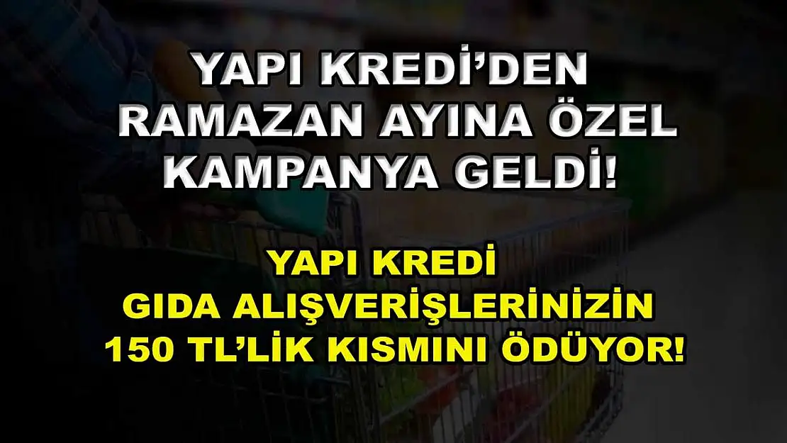 Yapı Kredi'den Ramazan ayına özel kampanya geldi! Yapı Kredi gıda alışverişlerinizin 150 TL'lik kısmını ödüyor!