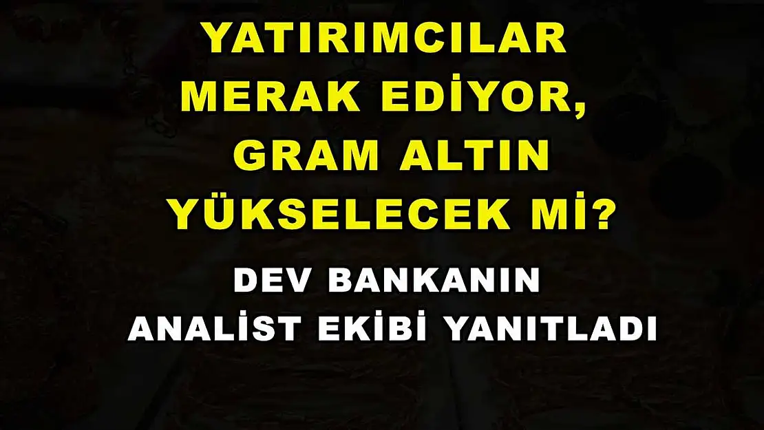 Yatırımcılar merak ediyor, gram altın yükselecek mi? Dev bankanın analist ekibi yanıtladı