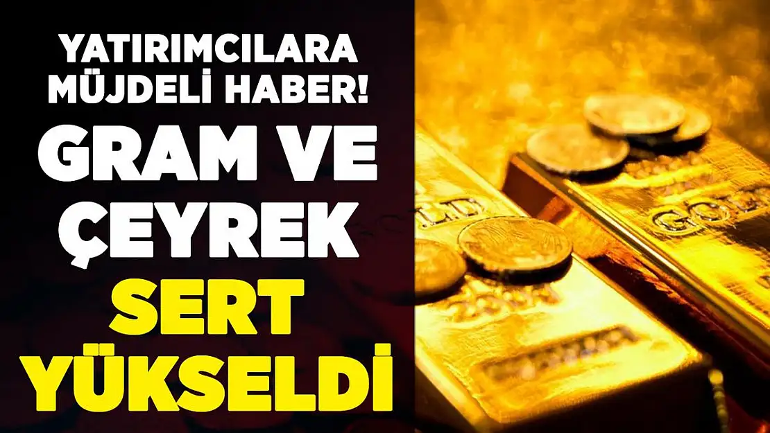 Yatırımcılara müjdeli haber geldi! Gram altın ve çeyrek altın sert yükseldi