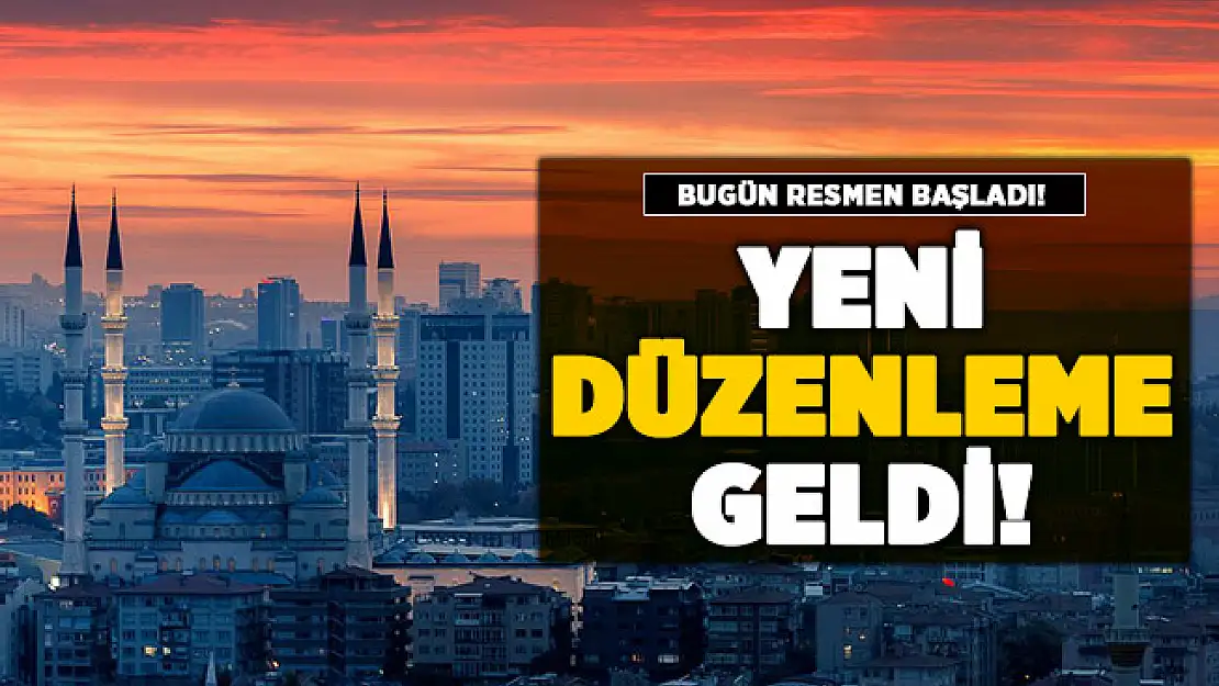 Yeni düzenleme duyuruldu! Bugün itibari ile başladı