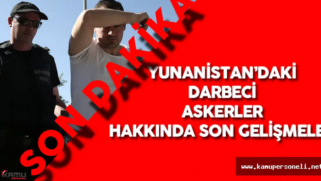 Yunanistan'a Kaçan Darbeci Askerler Hakkında Son Gelişmeler