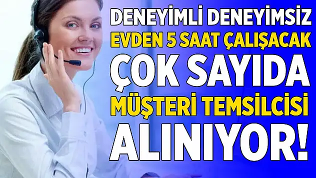 Sadece evde 5 saat çalışacak deneyimli deneyimsiz müşteri temsilcisi aranıyor! Başvurular başladı!