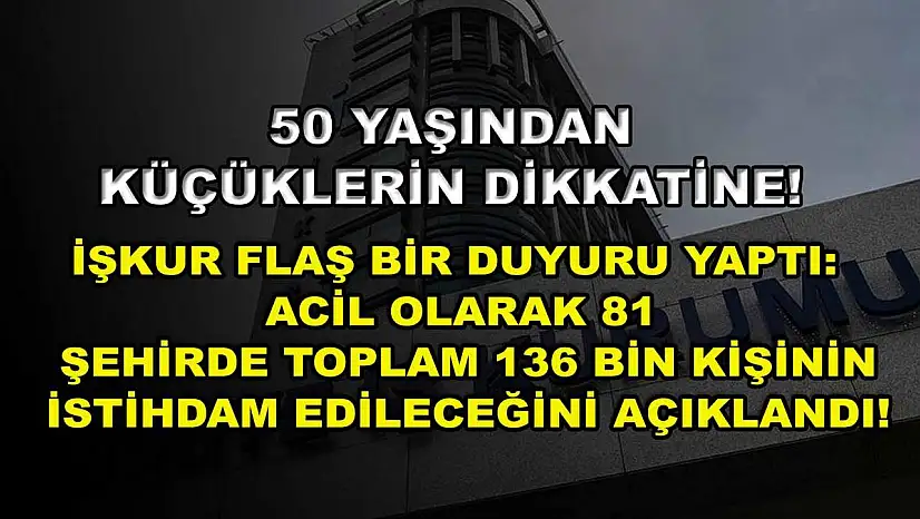 50 Yaşından Küçüklerin Dikkatine! İŞKUR Flaş Bir Duyuru Yaptı: Acil Olarak 81 Şehirde Toplam 136 Bin Kişinin İstihdam Edileceğini Açıklandı!