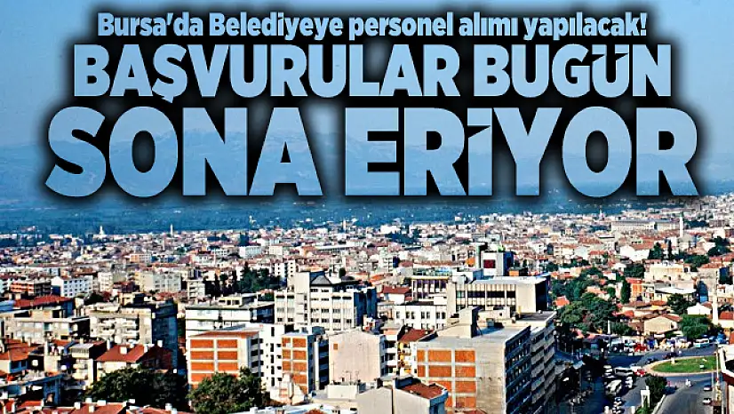 Bursa'da Belediyeye personel alımı yapılacak! Başvurular bugün sona eriyor