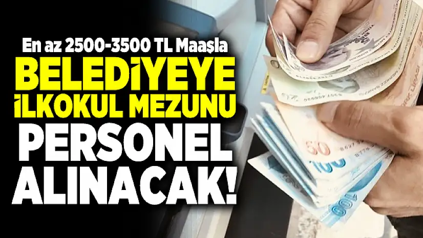 En az 2500-3500 TL Maaşla Belediyeye ilkokul mezunu personel alınacak!
