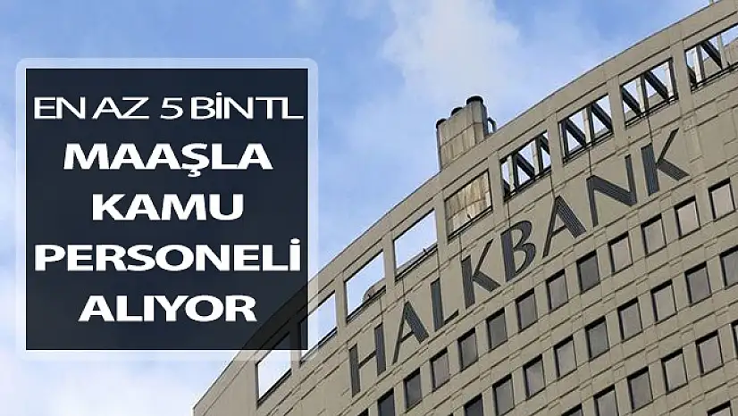 Halkbank En Az 5 Bin TL Maaş İle Kamu Personeli Alım İlanı Yayımlandı !