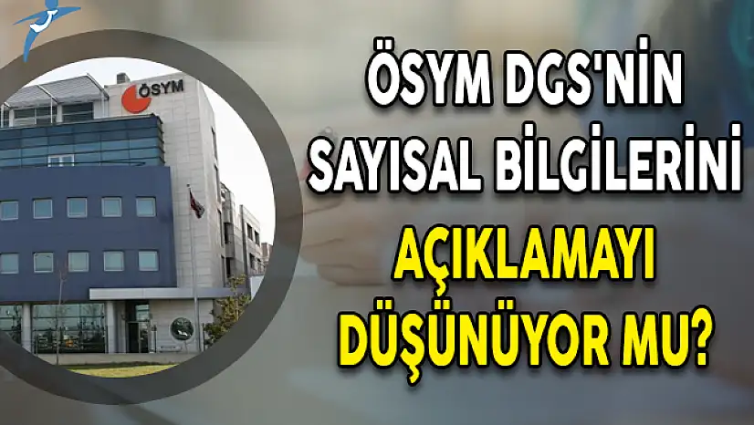 ÖSYM DGS'nin Sayısal Bilgilerini Açıklamayı Düşünüyor Mu?