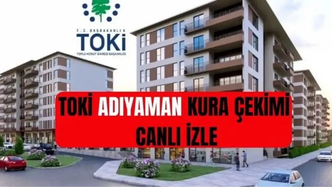 TOKİ Youtube CANLI İZLE! TOKİ Adıyaman kurası saat kaçta başlayacak? TOKİ ADIYAMAN KURA ÇEKİMİ CANLI İZLE: