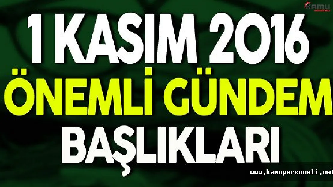 1 Kasım 2016 Salı Önemli Gündem Başlıkları