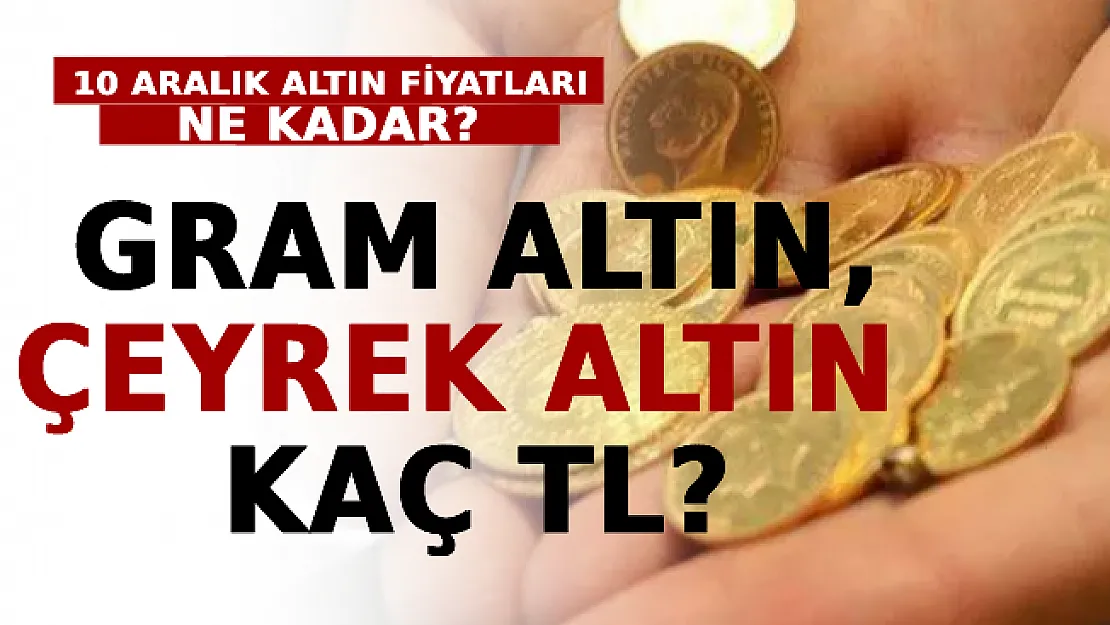 10 Aralık Altın Fiyatları Ne Kadar? Gram Altın, Çeyrek Altın Kaç TL?
