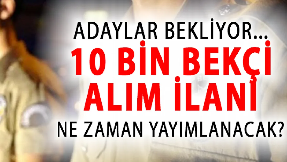 10 Bin Bekçi Alım İlanı Ne Zaman Yayımlanacak? 10 Bin Bekçi Alımı Başvuru Formu- bekçi alımında son durum