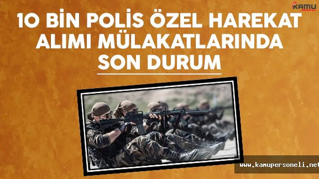 10 bin polis özel harekat mülakatlarında son durum