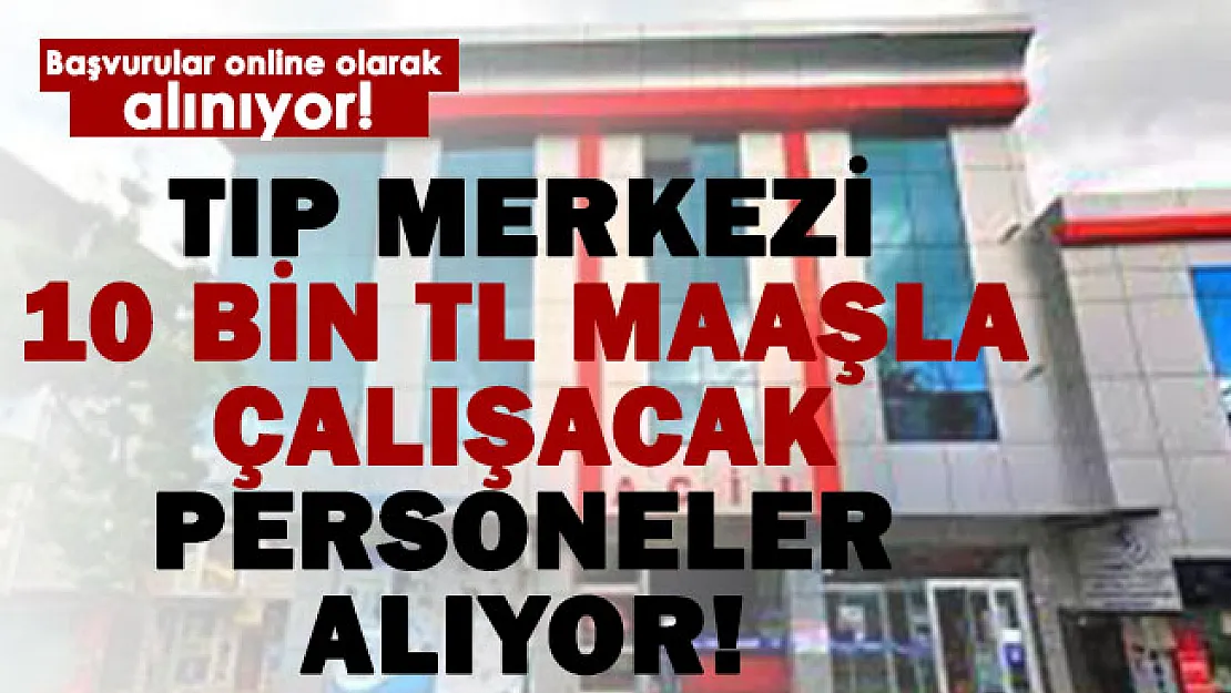 10 bin TL maaş! Tıp merkezine personel alımı başladı! 18-35 yaş arasındakiler başvurabilecek!