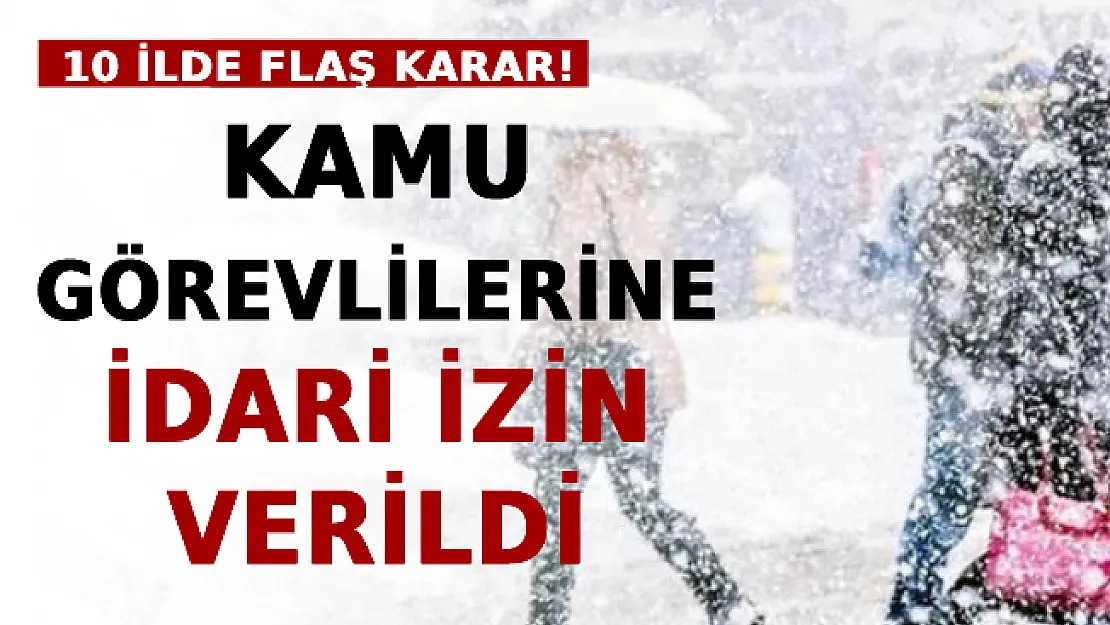 10 İlde Flaş Karar! Kamu Görevlilerine İdari İzin Verildi