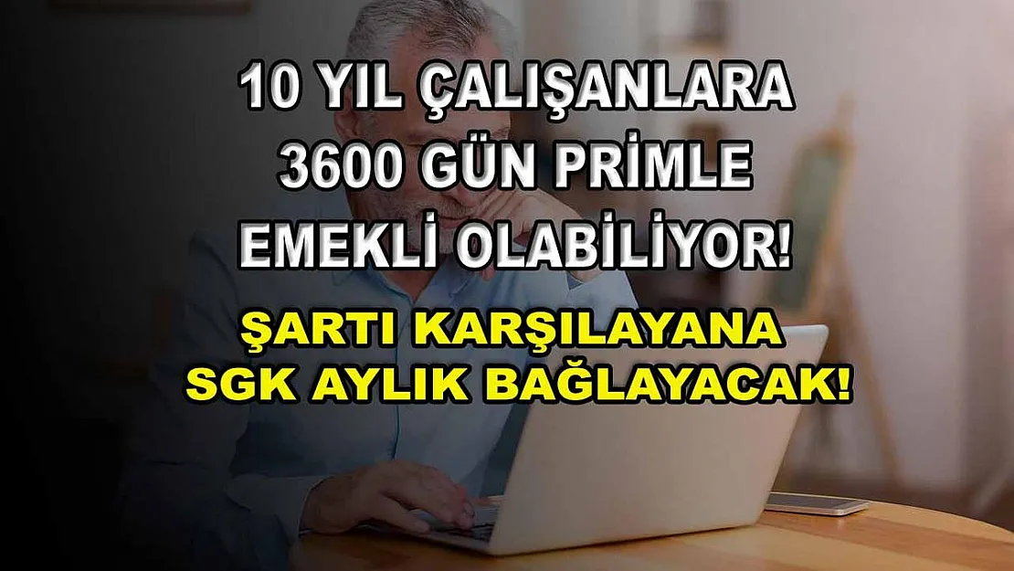 10 yıl çalışanlara 3600 gün primle emekli olabiliyor! Şartı karşılayana SGK aylık bağlayacak!