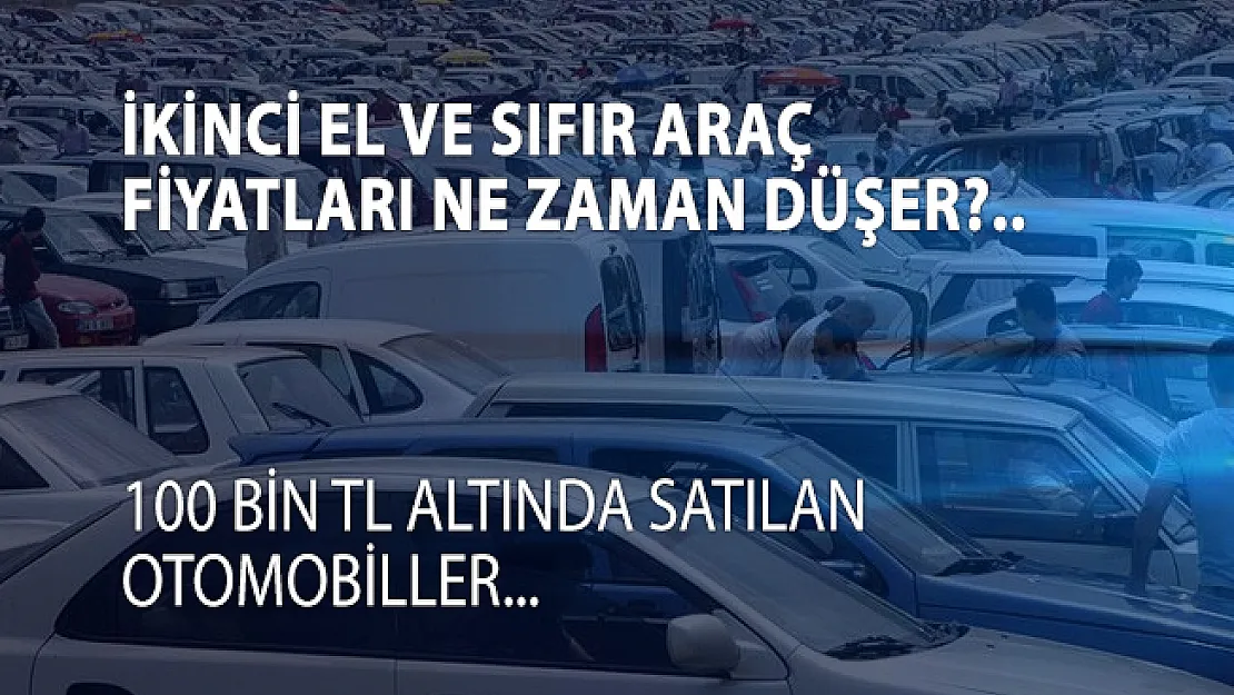 100 Bin TL altında olan ikinci el araba fiyatları! Sıfır Otomobil fiyatları ne zaman düşer?