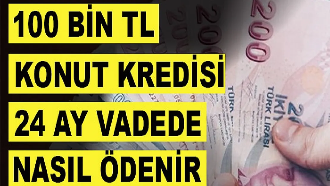100 bin TL konut kredisi 24 ay vadede nasıl ödenir? Banka banka 100 bin TL konut kredisi ve 24 ay vadede geri ödeme tabloları