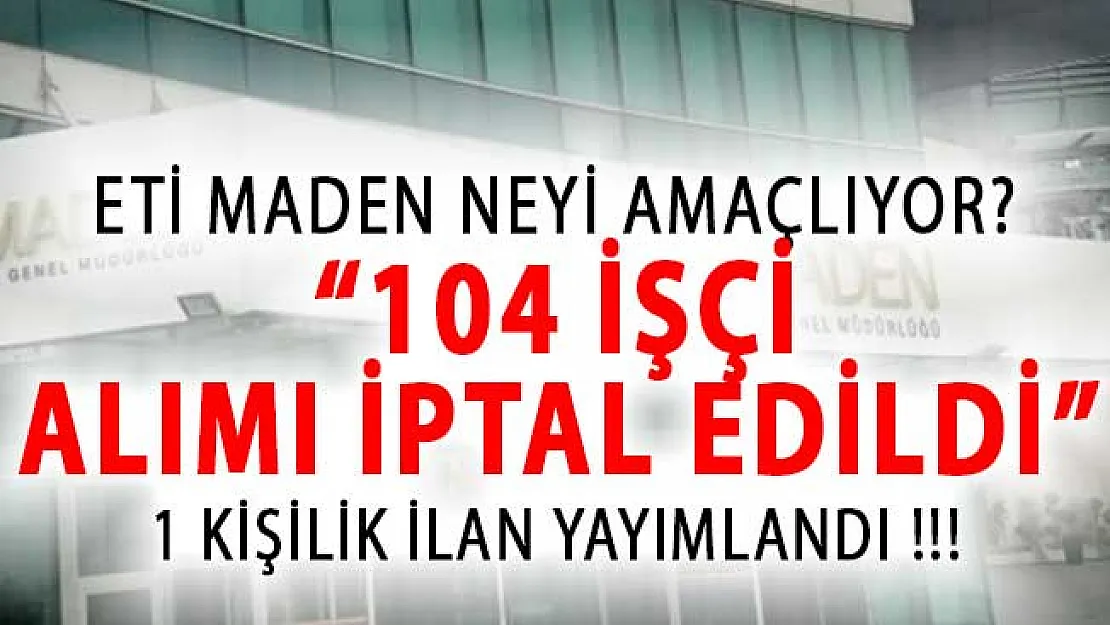 104 İşçi Alımı İlanını Kaldıran ETİ Maden 1 Kişilik İlana Çıktı! Neyi Amaçlıyor?