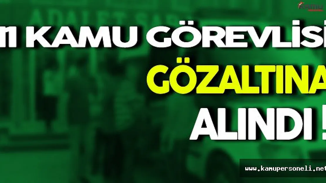 11 Kamu Görevlisi Gözaltına Alındı