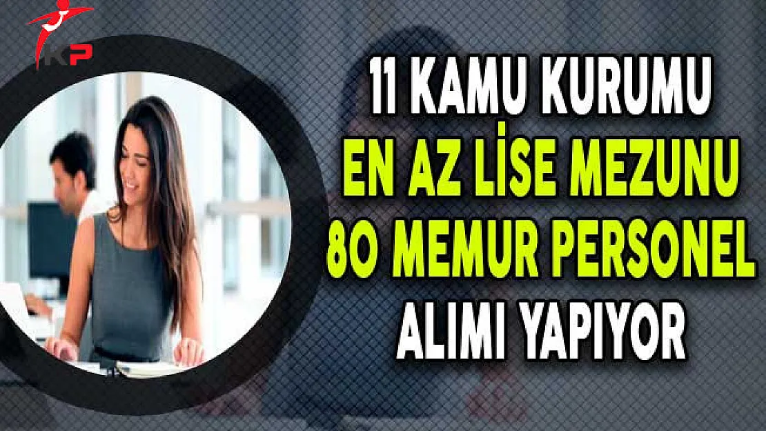 11 Kamu Kurumuna En Az Lise Mezunu 80 Memur Personel Alınıyor