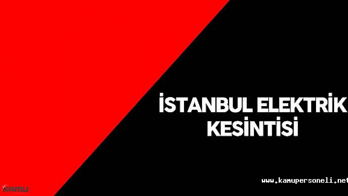 12 Haziran İstanbul'da Elektrik Kesintisi Yaşanacak Semtler ve Mahalleler